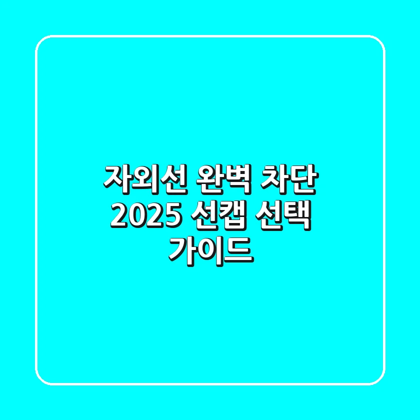 자외선 완벽 차단! 2025 선캡 선택 가이드