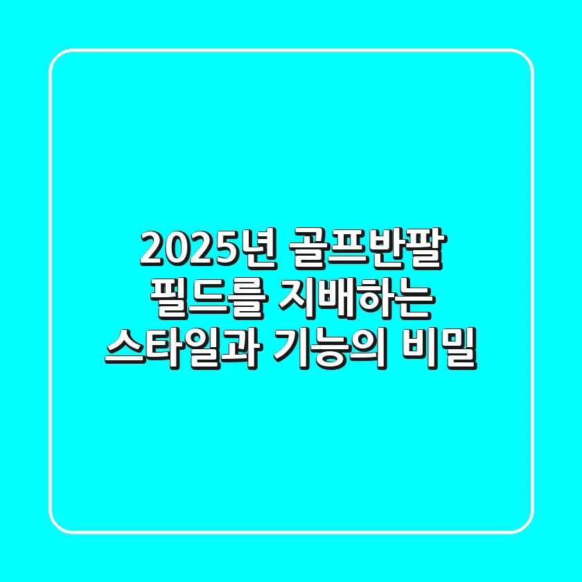 2025년 골프반팔, 필드를 지배하는 스타일과 기능의 비밀