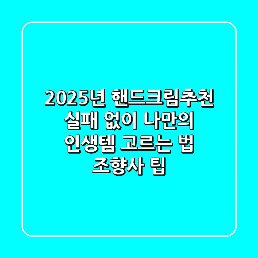 2025년 핸드크림추천, 실패 없이 나만의 '인생템' 고르는 법 (조향사 팁)