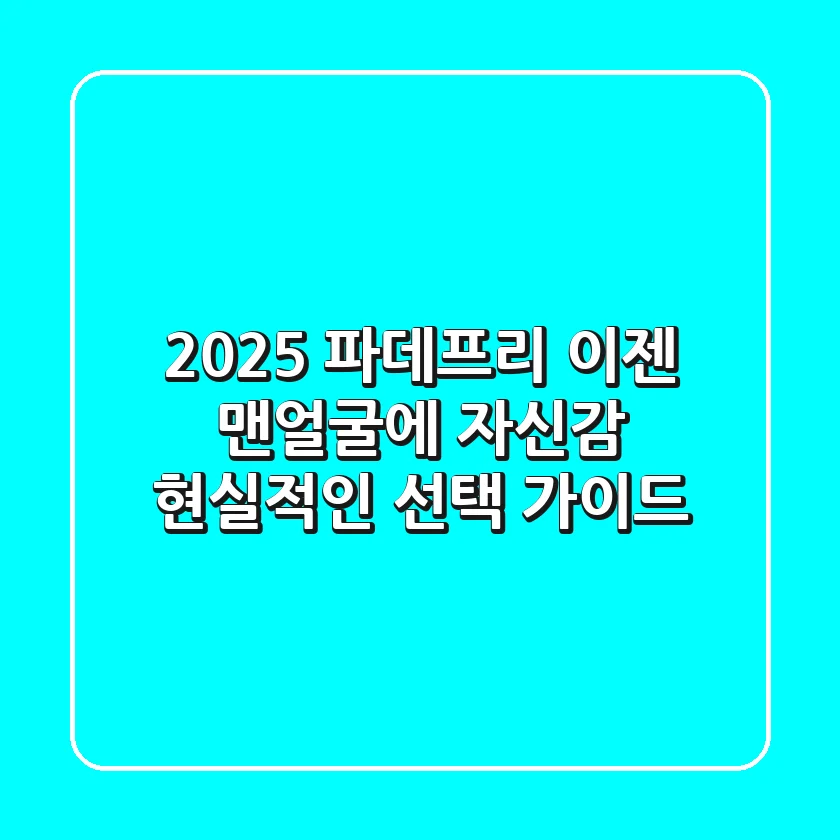 2025 파데프리, 이젠 맨얼굴에 자신감! 현실적인 선택 가이드