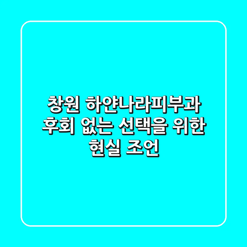 창원 하얀나라피부과: 후회 없는 선택을 위한 현실 조언