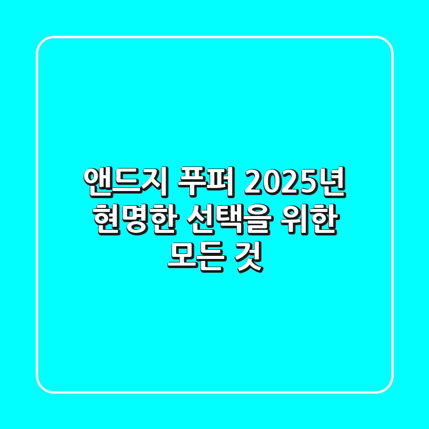 앤드지 푸퍼, 2025년 현명한 선택을 위한 모든 것