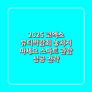 2025 코엑스 뷰티박람회, 놓치지 마세요! 스마트 관람 & 성공 전략