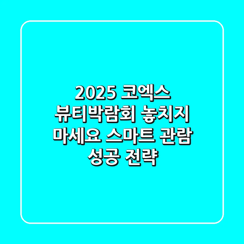 2025 코엑스 뷰티박람회, 놓치지 마세요! 스마트 관람 & 성공 전략