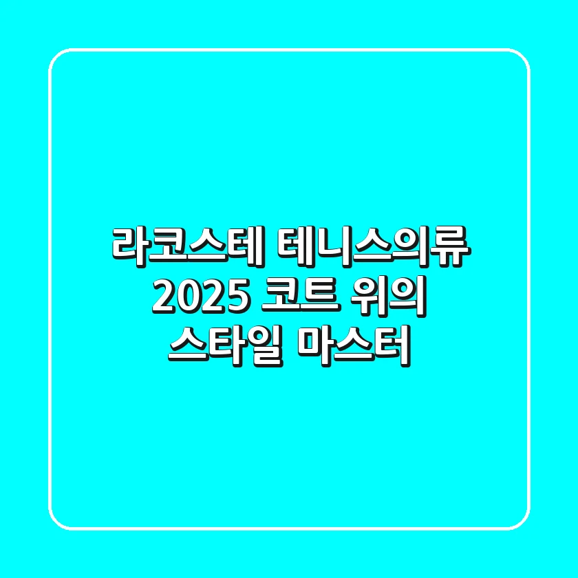 라코스테 테니스의류, 2025 코트 위의 스타일 마스터