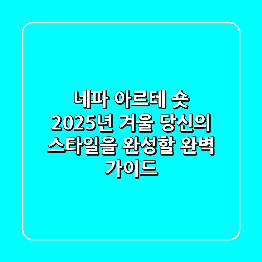 네파 아르테 숏: 2025년 겨울, 당신의 스타일을 완성할 완벽 가이드
