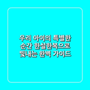 우리 아이의 특별한 순간, 한설한복으로 빛내는 완벽 가이드