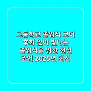 고등학교 졸업식 코디, 후회 없이 빛나는 졸업식을 위한 현실 조언 (2025년 최신)