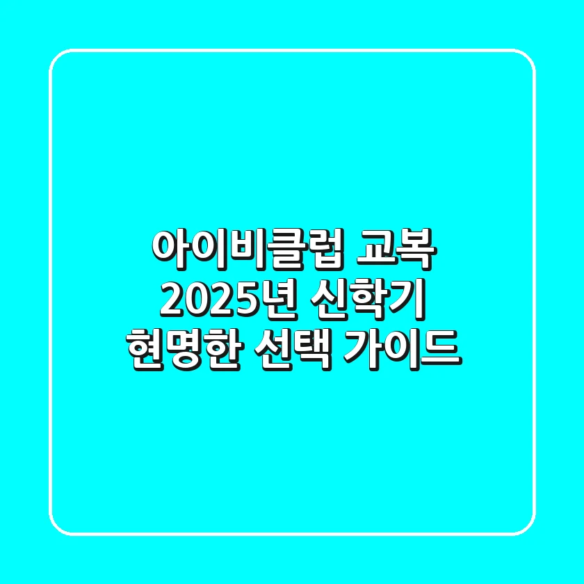 아이비클럽 교복, 2025년 신학기 현명한 선택 가이드