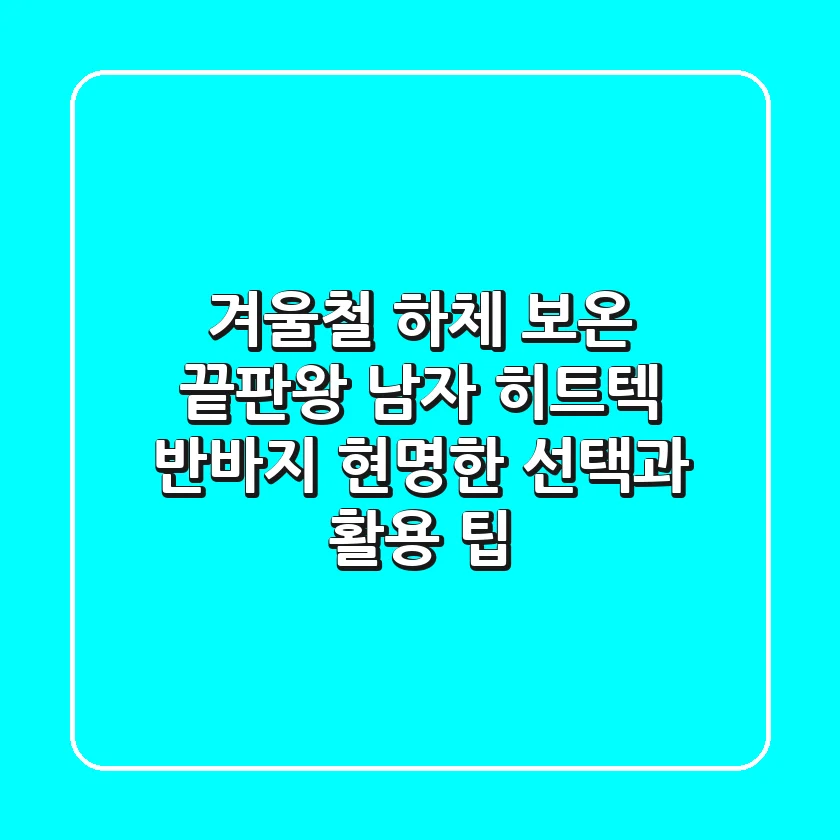 겨울철 하체 보온 끝판왕? 남자 히트텍 반바지, 현명한 선택과 활용 팁