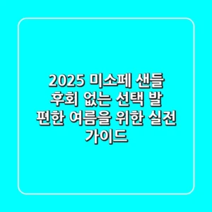 2025 미소페 샌들, 후회 없는 선택! 발 편한 여름을 위한 실전 가이드
