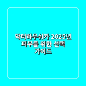 닥터하우쉬카, 2025년 피부를 위한 선택 가이드