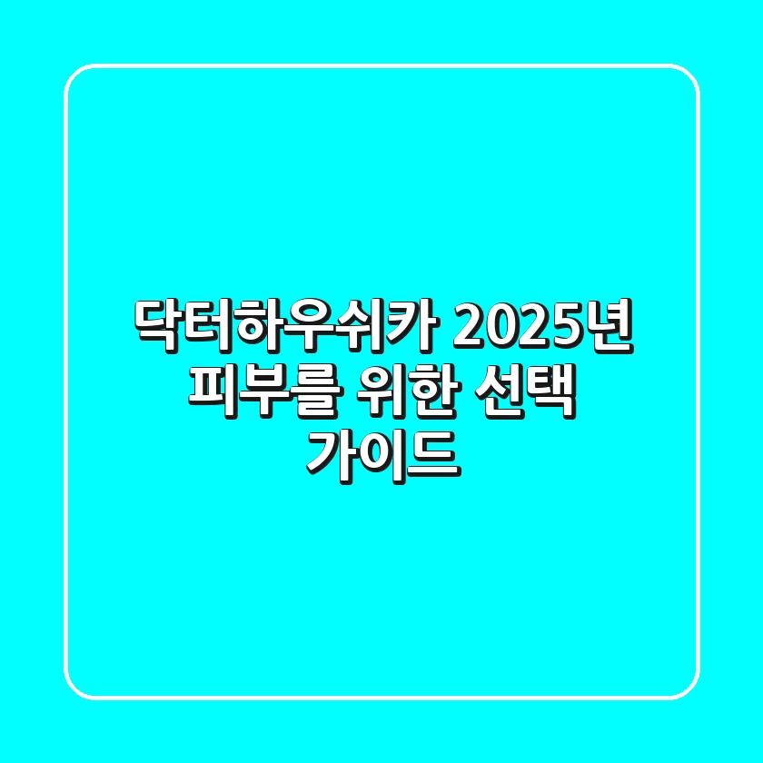 닥터하우쉬카, 2025년 피부를 위한 선택 가이드