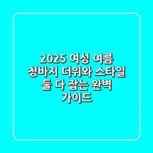 2025 여성 여름 청바지: 더위와 스타일, 둘 다 잡는 완벽 가이드