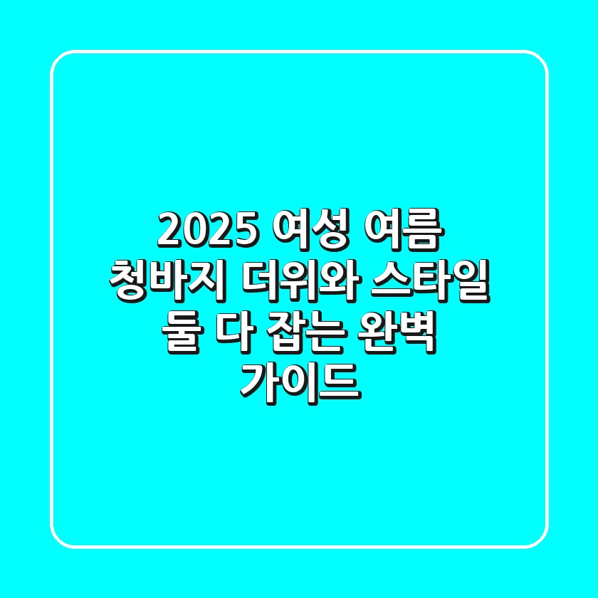 2025 여성 여름 청바지: 더위와 스타일, 둘 다 잡는 완벽 가이드