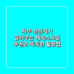 피부 전문가가 알려주는 페이스오일 추천과 똑똑한 활용법