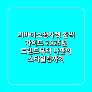 리바이스청자켓 완벽 가이드: 2025년 트렌드부터 나만의 스타일링까지