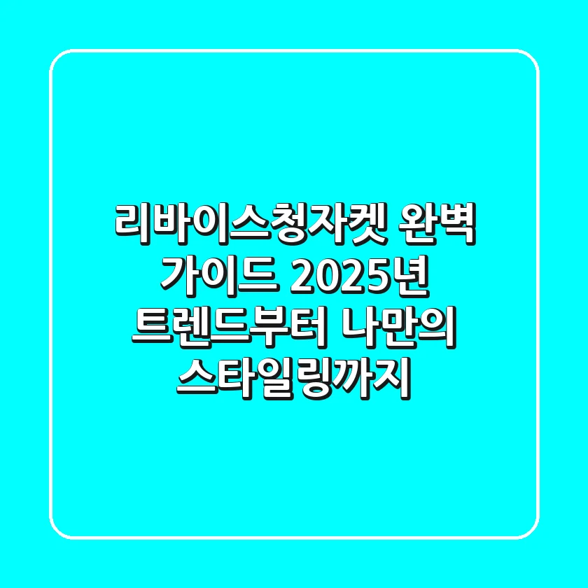 리바이스청자켓 완벽 가이드: 2025년 트렌드부터 나만의 스타일링까지
