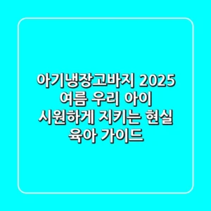 아기냉장고바지: 2025 여름, 우리 아이 시원하게 지키는 현실 육아 가이드
