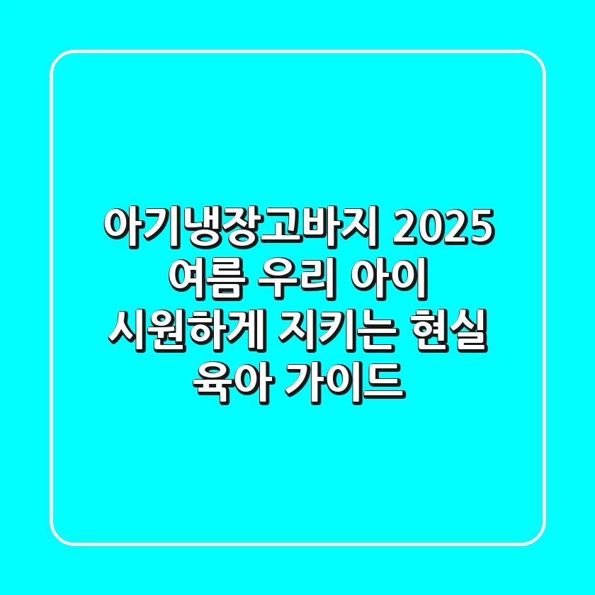 아기냉장고바지: 2025 여름, 우리 아이 시원하게 지키는 현실 육아 가이드