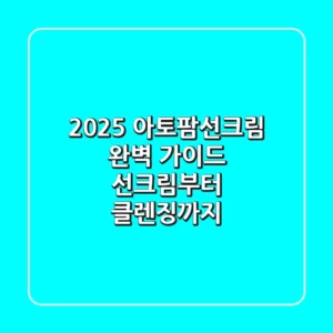 2025 아토팜선크림 완벽 가이드: 선크림부터 클렌징까지!