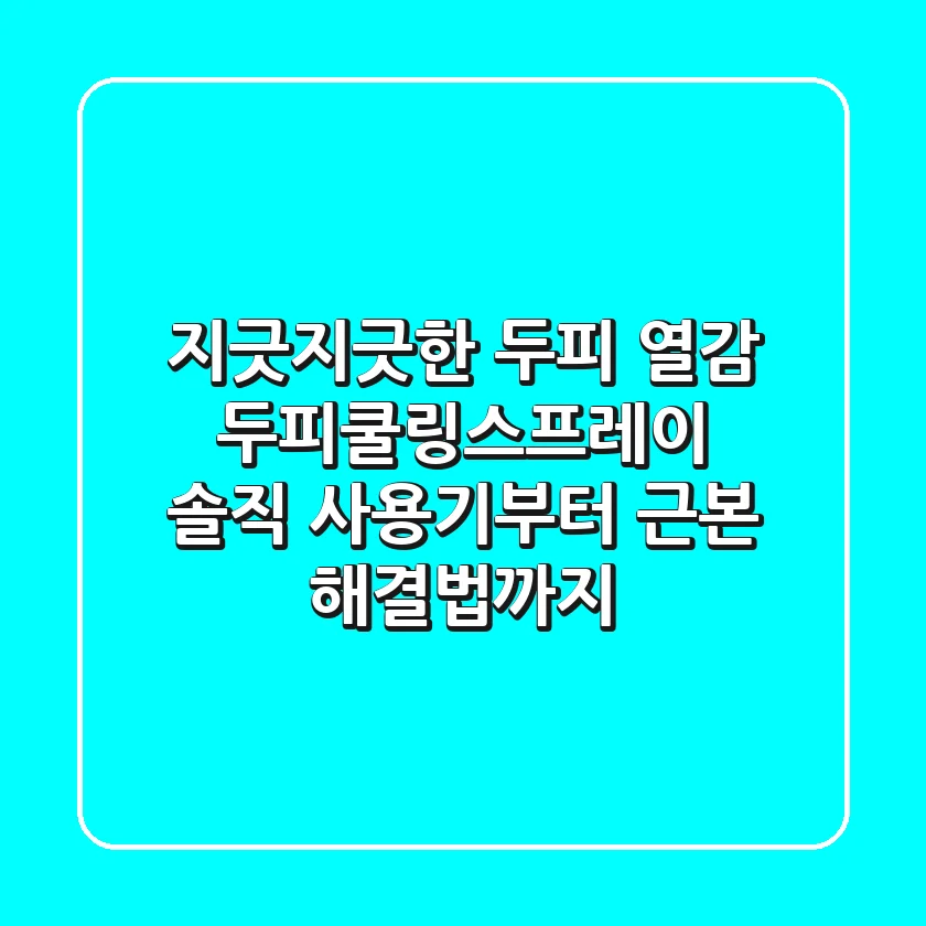 지긋지긋한 두피 열감? 두피쿨링스프레이 솔직 사용기부터 근본 해결법까지!