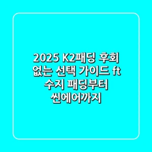 2025 K2패딩, 후회 없는 선택 가이드 (ft. 수지 패딩부터 씬에어까지)