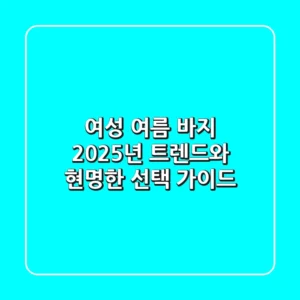 여성 여름 바지, 2025년 트렌드와 현명한 선택 가이드