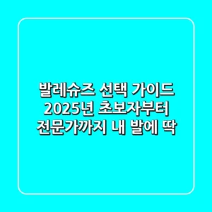 발레슈즈 선택 가이드: 2025년 초보자부터 전문가까지 내 발에 딱!