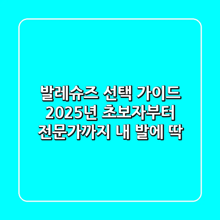 발레슈즈 선택 가이드: 2025년 초보자부터 전문가까지 내 발에 딱!
