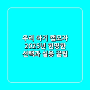 우리 아기 캡모자, 2025년 현명한 선택과 실용 꿀팁!