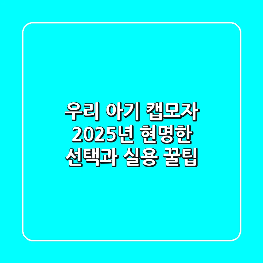 우리 아기 캡모자, 2025년 현명한 선택과 실용 꿀팁!