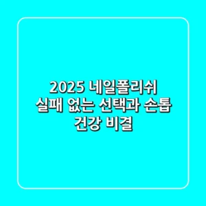 2025 네일폴리쉬, 실패 없는 선택과 손톱 건강 비결