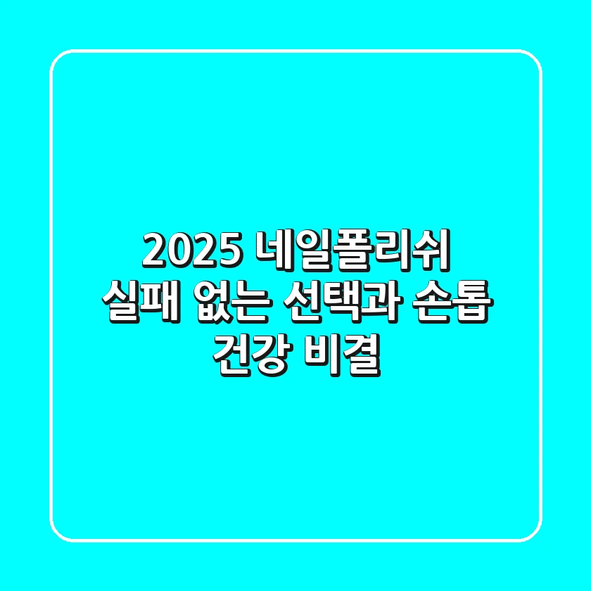 2025 네일폴리쉬, 실패 없는 선택과 손톱 건강 비결