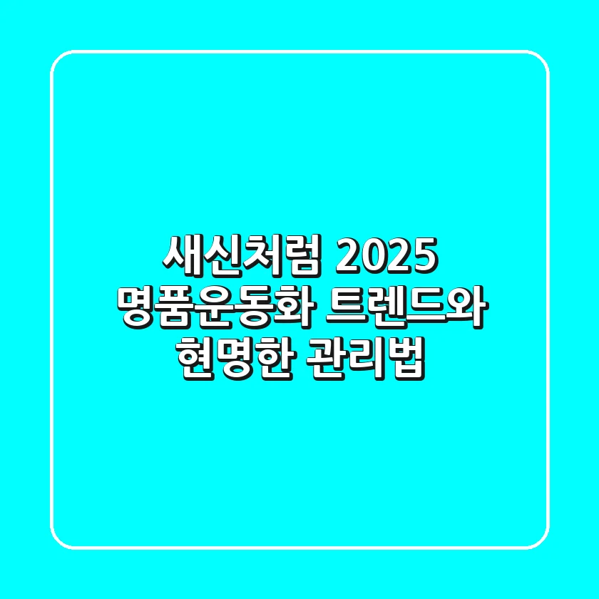 새신처럼! 2025 명품운동화 트렌드와 현명한 관리법