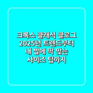 크록스 클래식 클로그: 2025년 트렌드부터 내 발에 딱 맞는 사이즈 팁까지