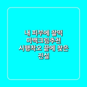 내 피부에 찰떡 미백크림추천, 시행착오 끝에 찾은 진실!
