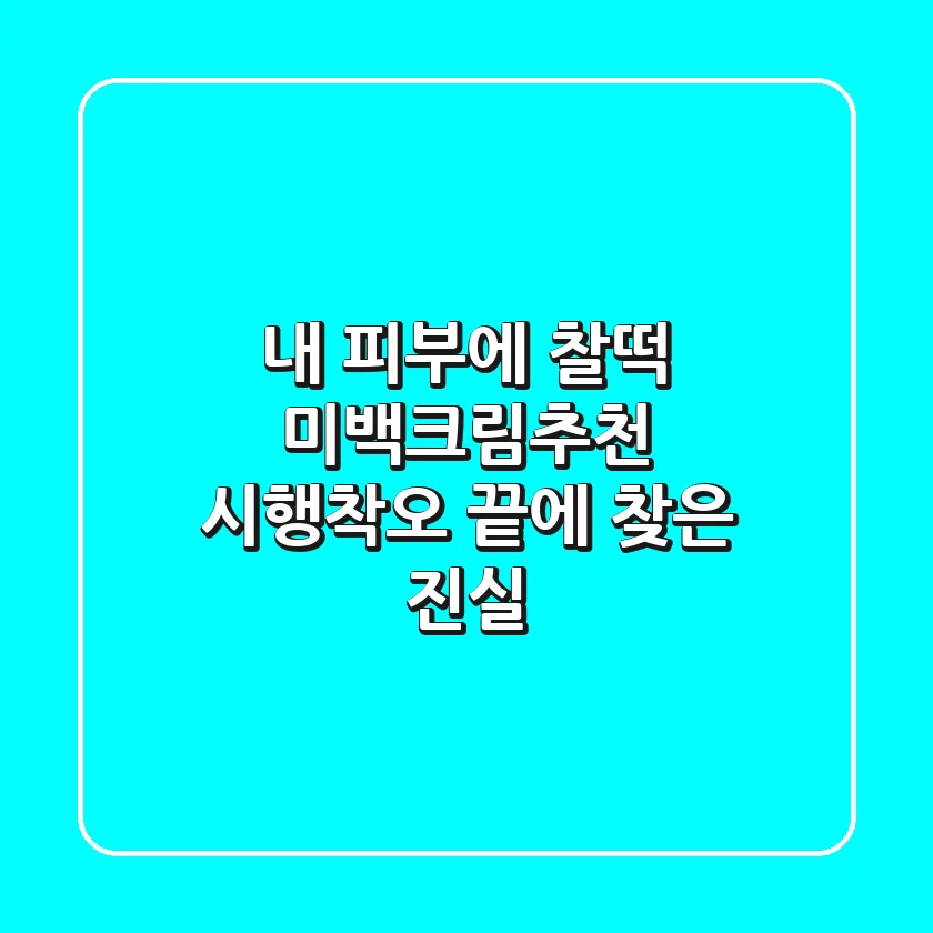 내 피부에 찰떡 미백크림추천, 시행착오 끝에 찾은 진실!
