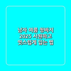 남자 여름 청바지, 2025 시원하고 멋스럽게 입는 법
