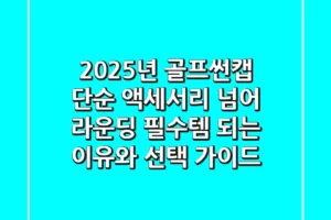 2025년 골프썬캡, 단순 액세서리 넘어 라운딩 필수템 되는 이유와 선택 가이드