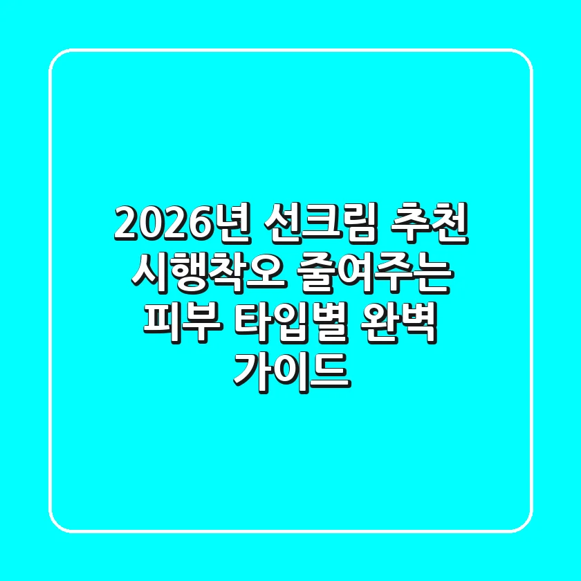 2026년 선크림 추천: 시행착오 줄여주는 피부 타입별 완벽 가이드