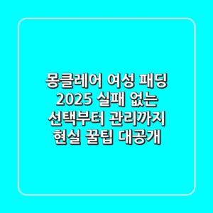 몽클레어 여성 패딩 2025: 실패 없는 선택부터 관리까지, 현실 꿀팁 대공개!