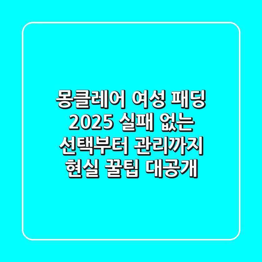 몽클레어 여성 패딩 2025: 실패 없는 선택부터 관리까지, 현실 꿀팁 대공개!